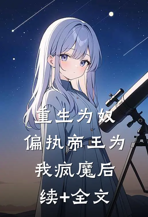 重生为奴，偏执帝王为我疯魔后续+全文