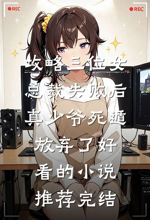 攻略三位女总裁失败后，真少爷死遁放弃了好看的小说推荐完结