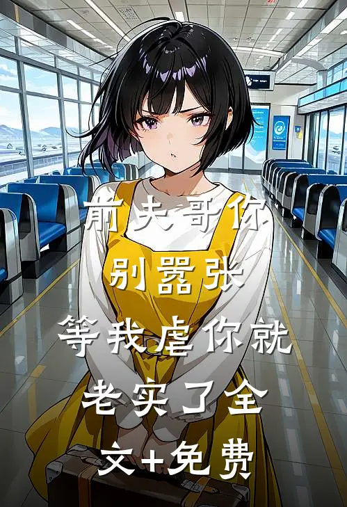 前夫哥你别嚣张，等我虐你就老实了全文+免费