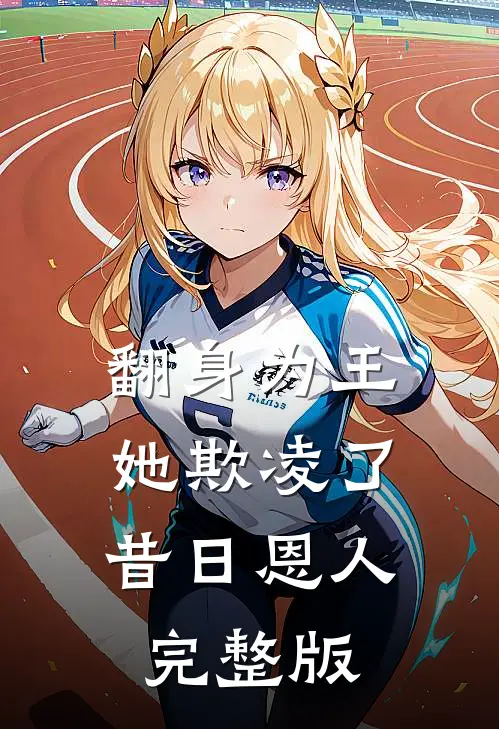 翻身为王，她欺凌了昔日恩人完整版