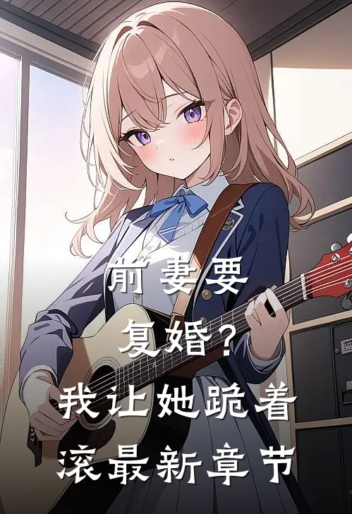 前妻要复婚?我让她跪着滚最新章节