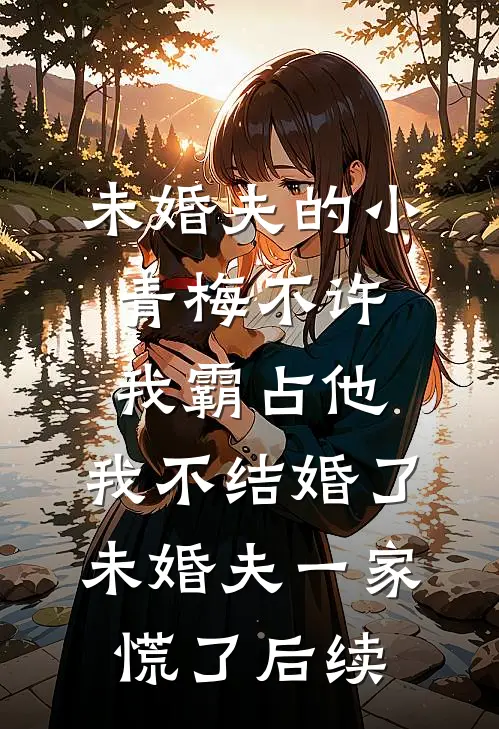未婚夫的小青梅不许我霸占他，我不结婚了，未婚夫一家慌了后续