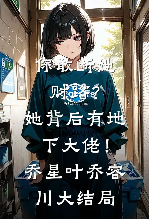 你敢断她财路？她背后有地下大佬！乔星叶乔容川大结局