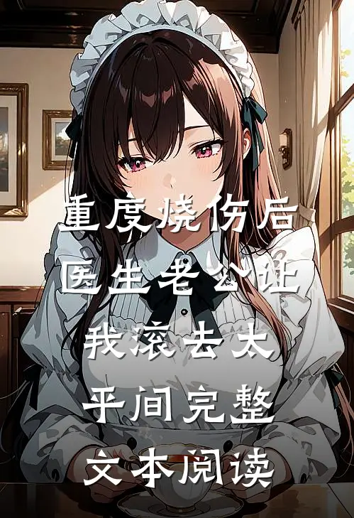 重度烧伤后，医生老公让我滚去太平间完整文本阅读