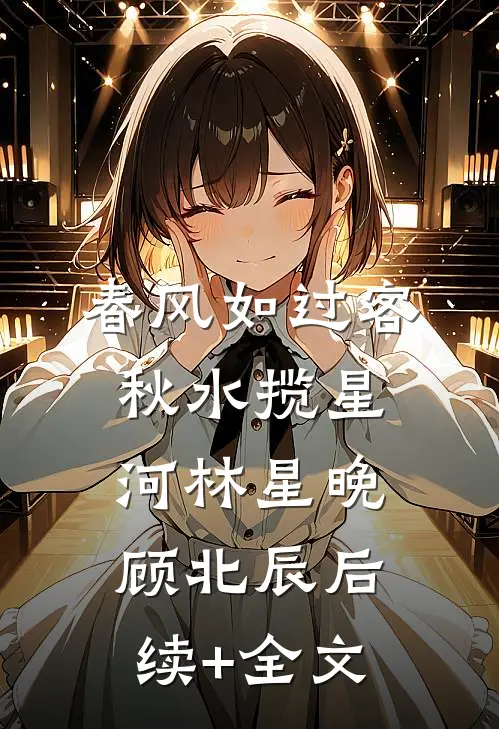 春风如过客，秋水揽星河林星晚顾北辰后续+全文