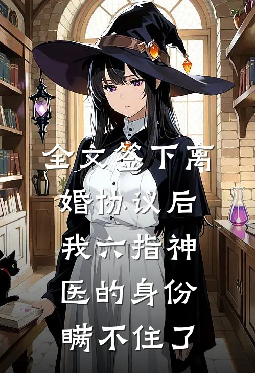 全文签下离婚协议后，我六指神医的身份瞒不住了