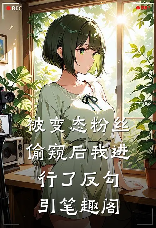 被变态粉丝偷窥后我进行了反勾引笔趣阁