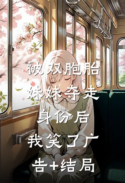 被双胞胎妹妹夺走身份后，我笑了广告+结局