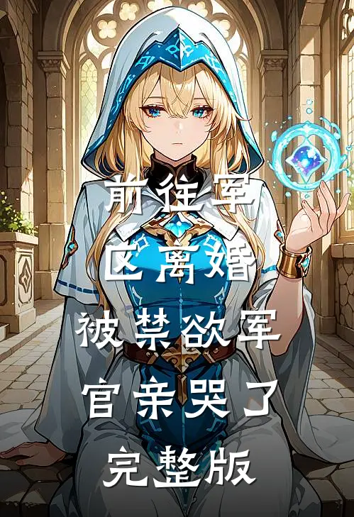 前往军区离婚，被禁欲军官亲哭了完整版