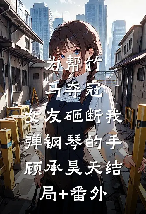 为帮竹马夺冠，女友砸断我弹钢琴的手顾承昊天结局+番外