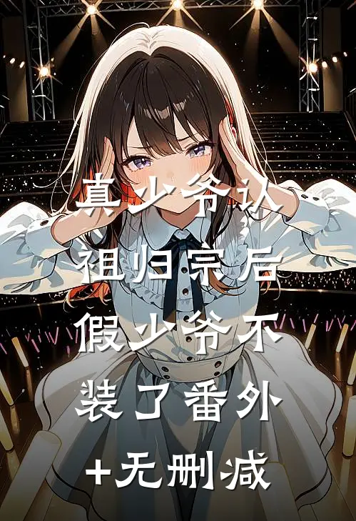 真少爷认祖归宗后，假少爷不装了番外+无删减