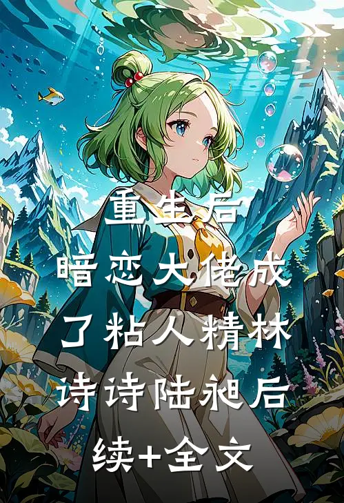 重生后，暗恋大佬成了粘人精林诗诗陆昶后续+全文