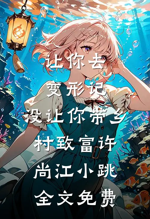 让你去变形记，没让你带乡村致富许尚江小跳全文免费