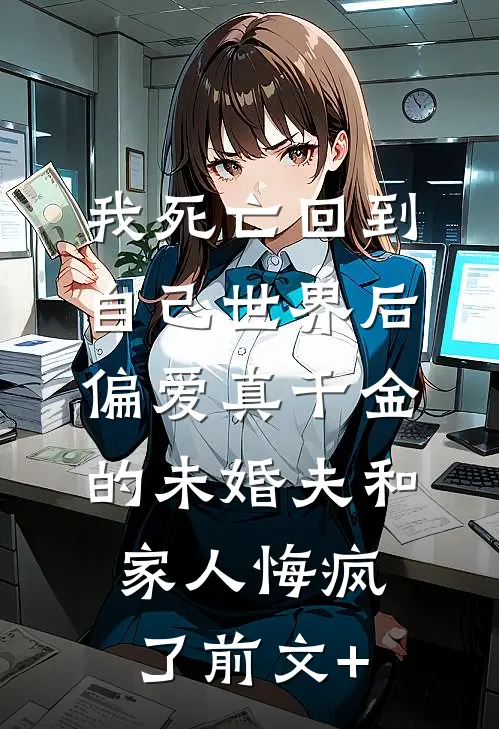 我死亡回到自己世界后，偏爱真千金的未婚夫和家人悔疯了前文+