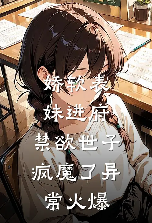 娇软表妹进府：禁欲世子疯魔了异常火爆