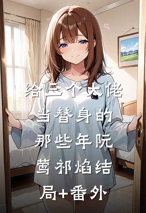 给三个大佬当替身的那些年阮莺祁焰结局+番外
