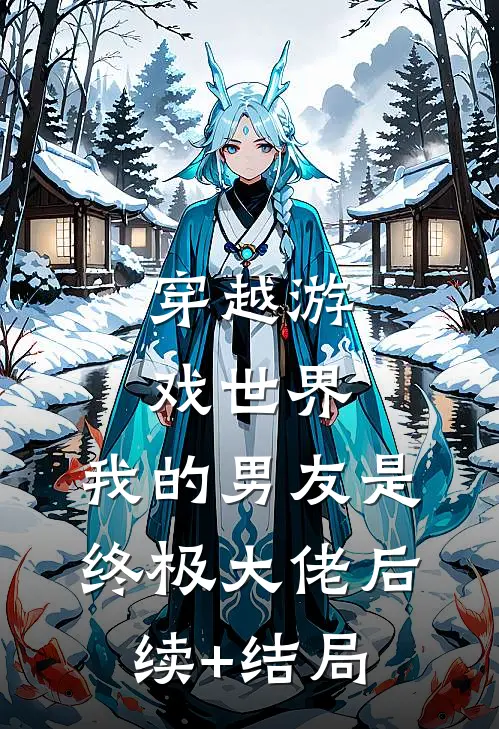 穿越游戏世界，我的男友是终极大佬后续+结局