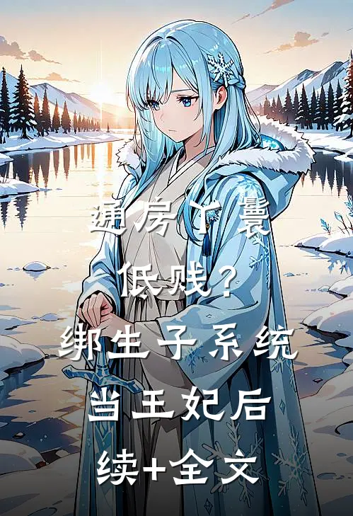 通房丫鬟低贱？绑生子系统当王妃后续+全文
