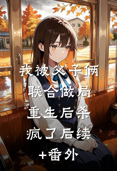 我被父子俩联合做局，重生后杀疯了后续+番外