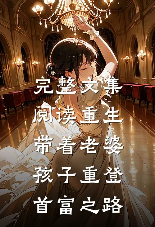 完整文集阅读重生，带着老婆孩子重登首富之路