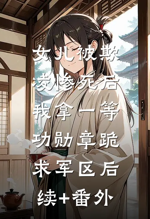 女儿被欺凌惨死后，我拿一等功勋章跪求军区后续+番外
