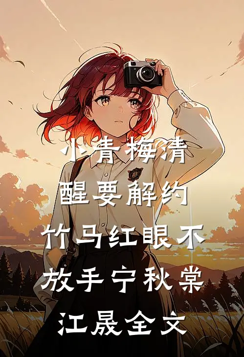 小青梅清醒要解约，竹马红眼不放手宁秋棠江晟全文
