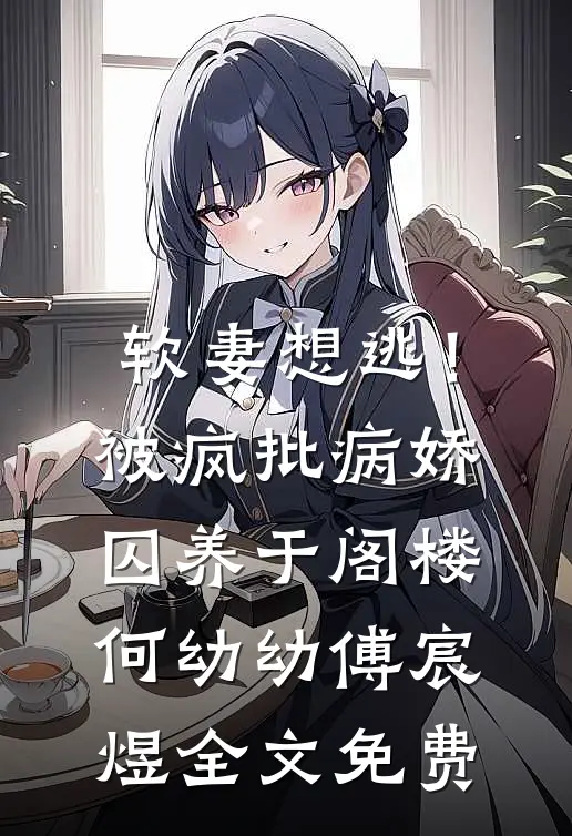 软妻想逃！被疯批病娇囚养于阁楼何幼幼傅宸煜全文免费
