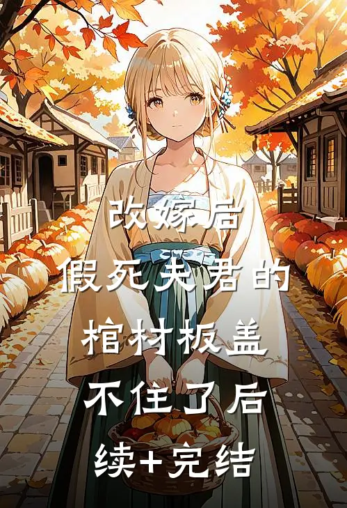 改嫁后，假死夫君的棺材板盖不住了后续+完结