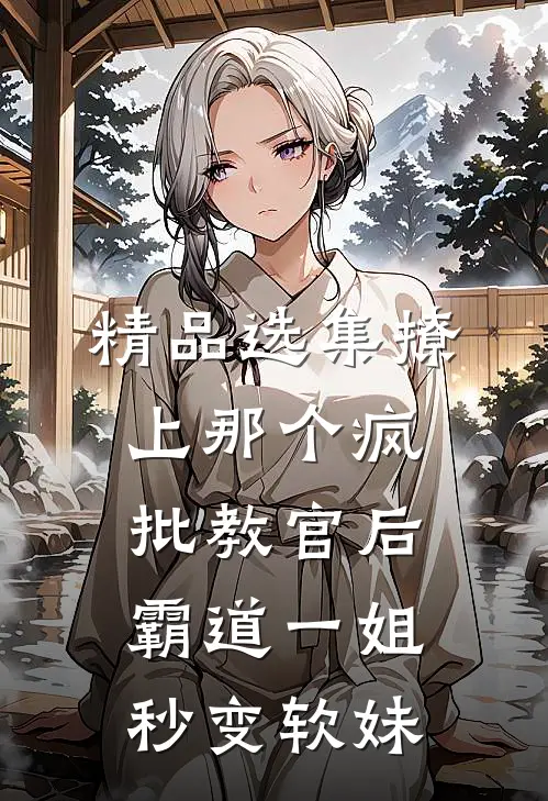 精品选集撩上那个疯批教官后，霸道一姐秒变软妹