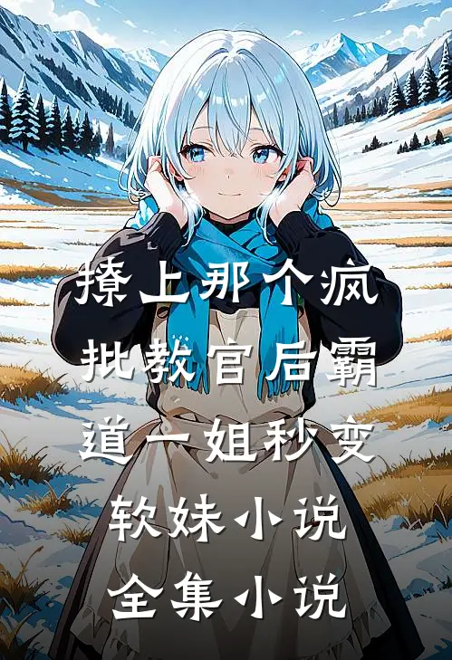 撩上那个疯批教官后霸道一姐秒变软妹小说全集小说