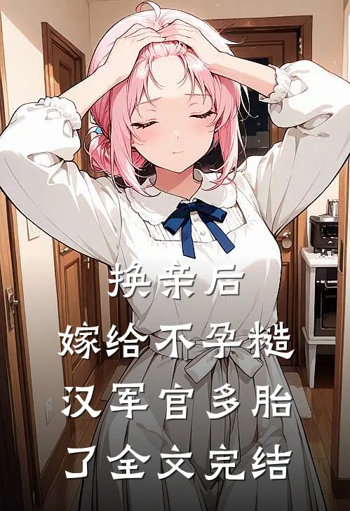 换亲后，嫁给不孕糙汉军官多胎了全文完结