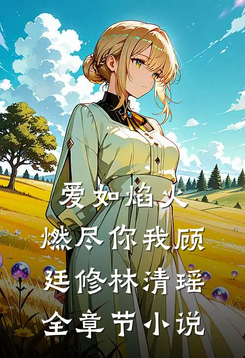爱如焰火，燃尽你我顾廷修林清瑶全章节小说