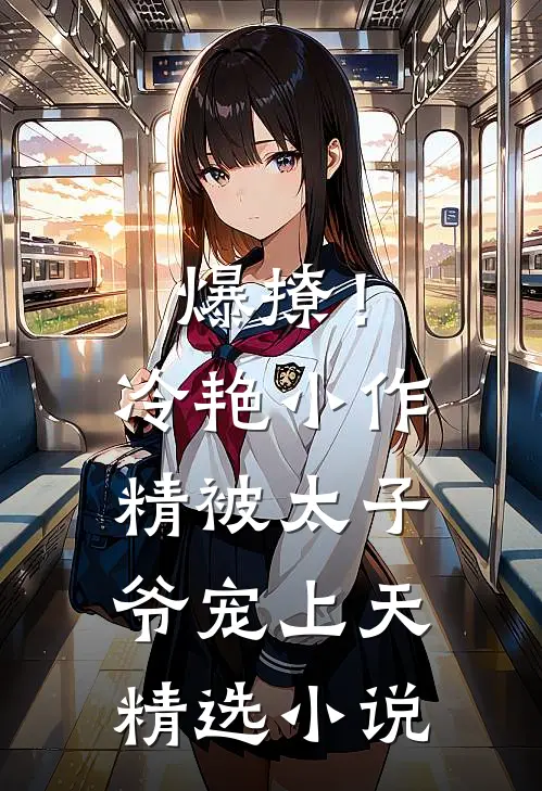 爆撩！冷艳小作精被太子爷宠上天精选小说