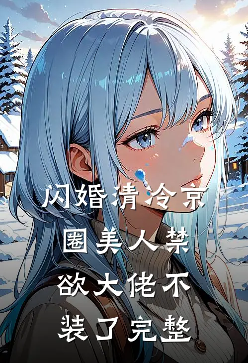闪婚清冷京圈美人禁欲大佬不装了完整