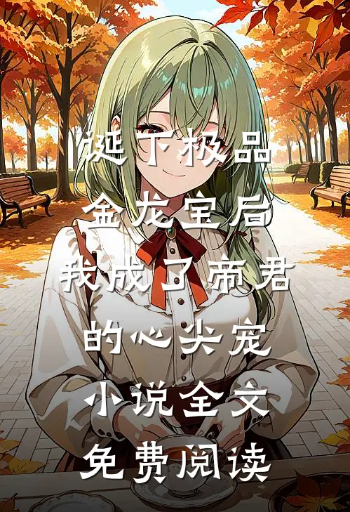 诞下极品金龙宝后，我成了帝君的心尖宠小说全文免费阅读