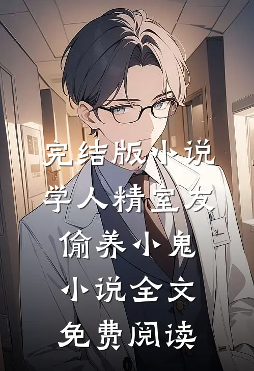 完结版小说学人精室友偷养小鬼小说全文免费阅读