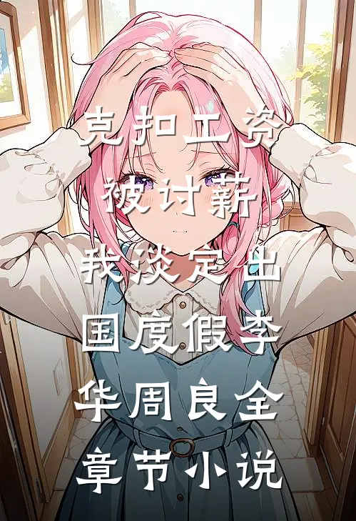 克扣工资被讨薪，我淡定出国度假李华周良全章节小说