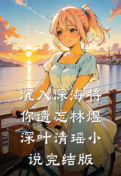 沉入深海将你遗忘林煜深叶清瑶小说完结版