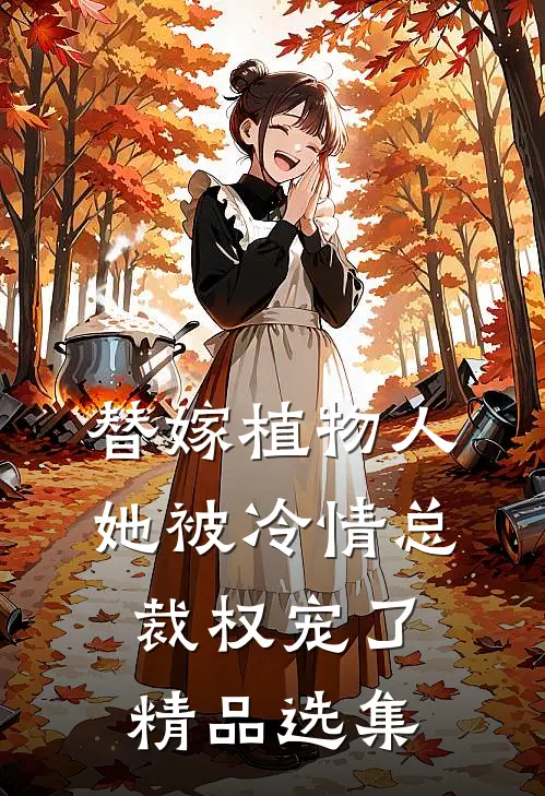 替嫁植物人，她被冷情总裁权宠了精品选集