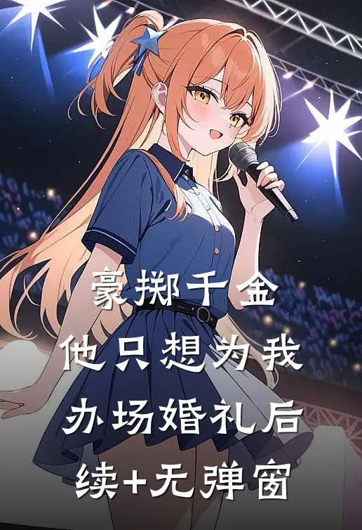 豪掷千金，他只想为我办场婚礼后续+无弹窗