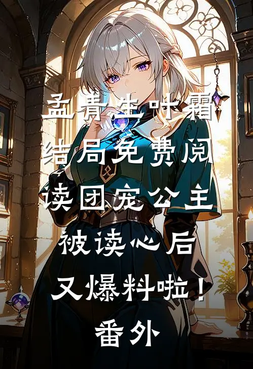 孟青生叶霜结局免费阅读团宠公主被读心后，又爆料啦！番外