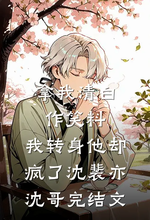 拿我清白作笑料，我转身他却疯了沈裴亦沈哥完结文