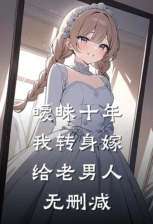 暧昧十年，我转身嫁给老男人无删减