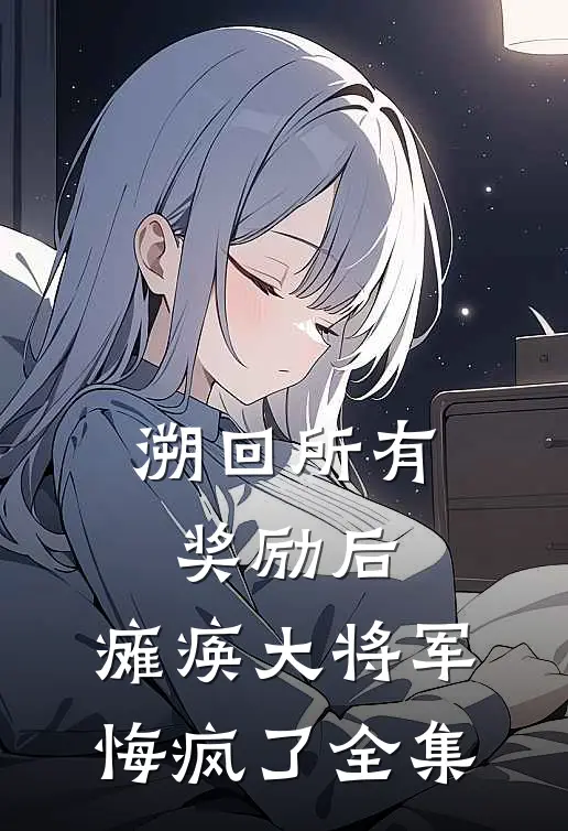 溯回所有奖励后，瘫痪大将军悔疯了全集