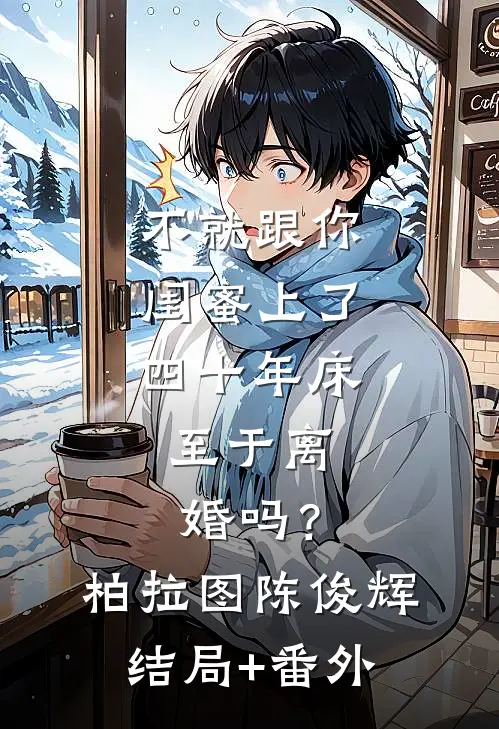 不就跟你闺蜜上了四十年床，至于离婚吗？柏拉图陈俊辉结局+番外