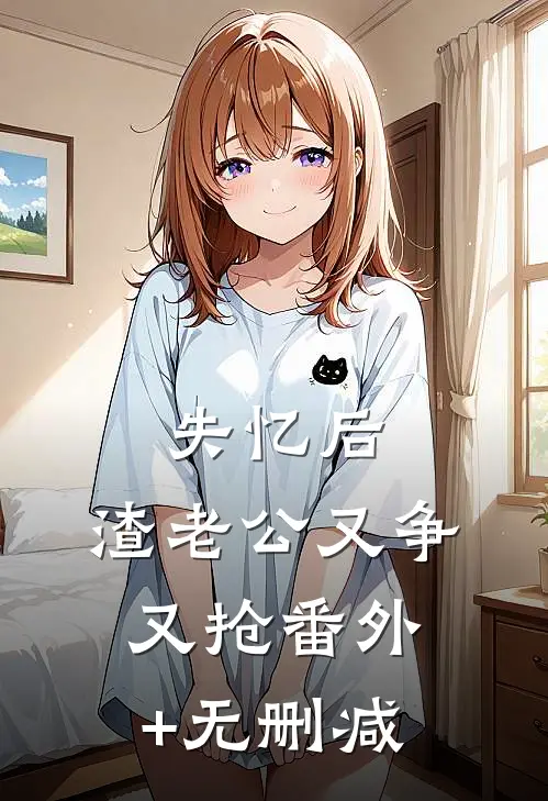 失忆后，渣老公又争又抢番外+无删减