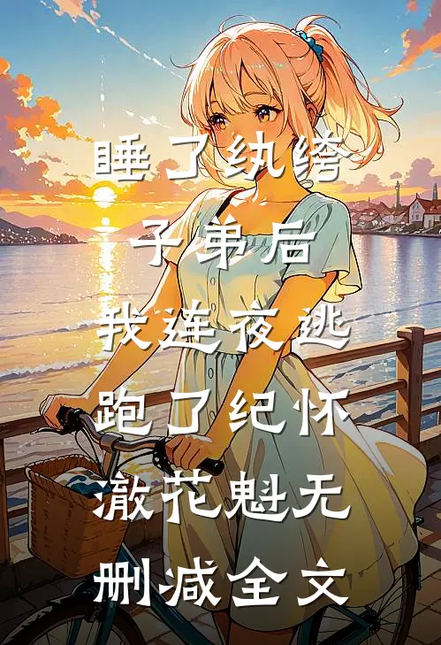 睡了纨绔子弟后，我连夜逃跑了纪怀澈花魁无删减全文