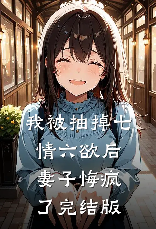 我被抽掉七情六欲后，妻子悔疯了完结版