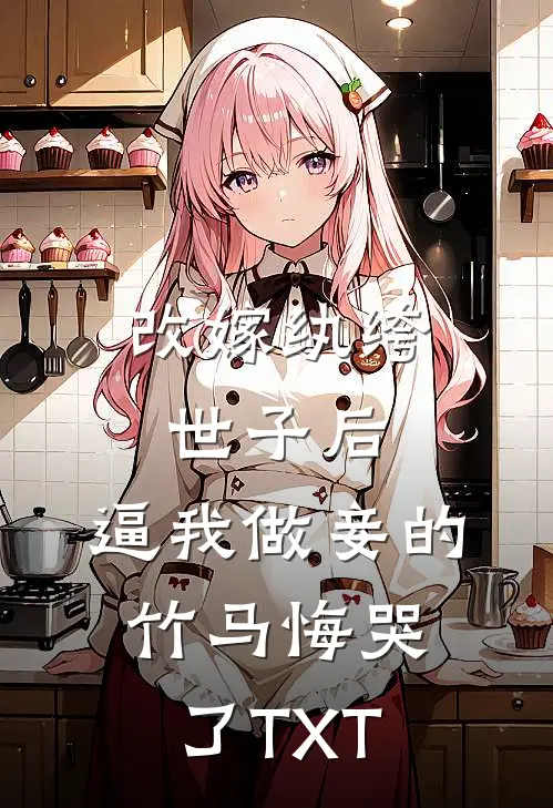 改嫁纨绔世子后，逼我做妾的竹马悔哭了TXT