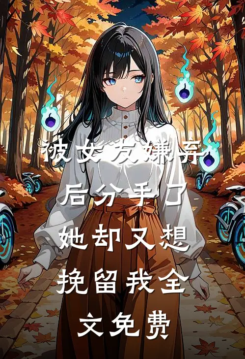 被女友嫌弃后分手了，她却又想挽留我全文免费